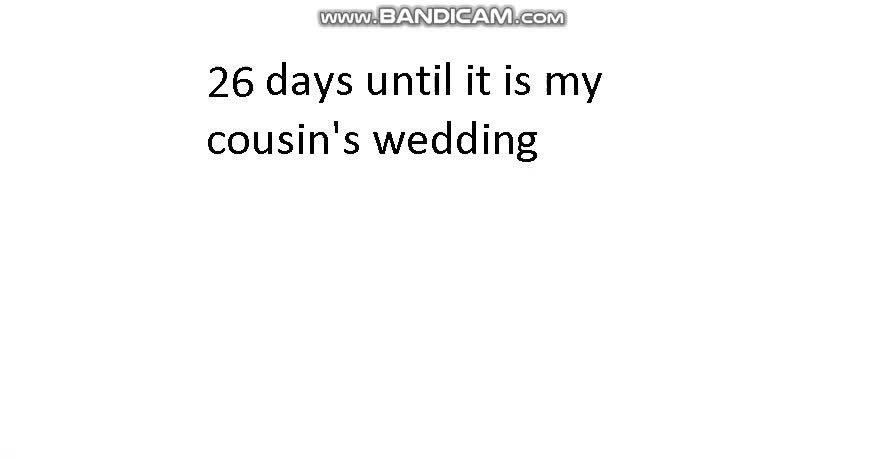 26 days until it is my cousin's wedding