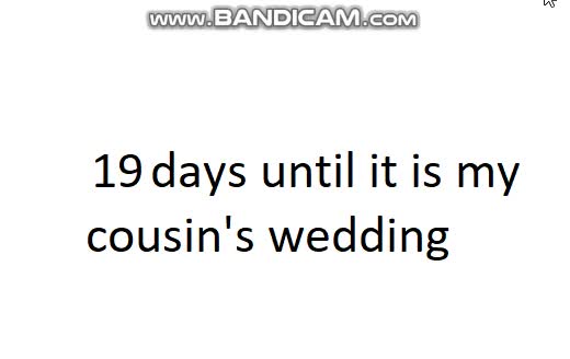 19 days until it is my cousin's wedding