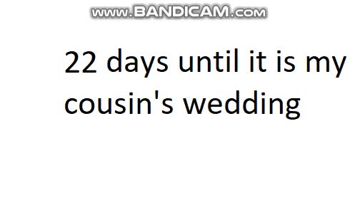 22 days until it is my cousin's wedding