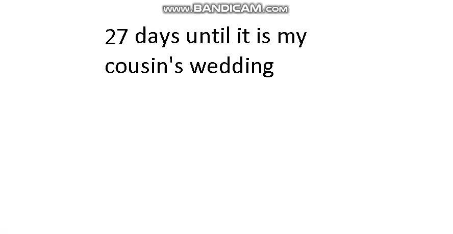 27 days until it is my cousin's wedding