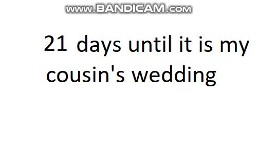 21 days until it is my cousin's wedding