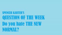 Question Of The Week: Do You Hate The New Normal? Yes Or No?