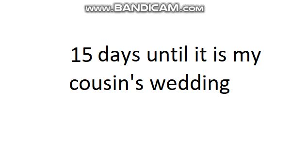 15 days until it is my cousin's wedding