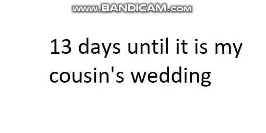 13 days until it is my cousin's wedding