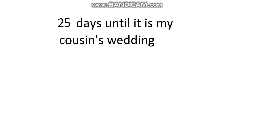25 days until it is my cousin's wedding