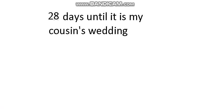 28 days until it is my cousin's wedding