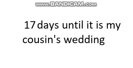 17 days until it is my cousin's wedding