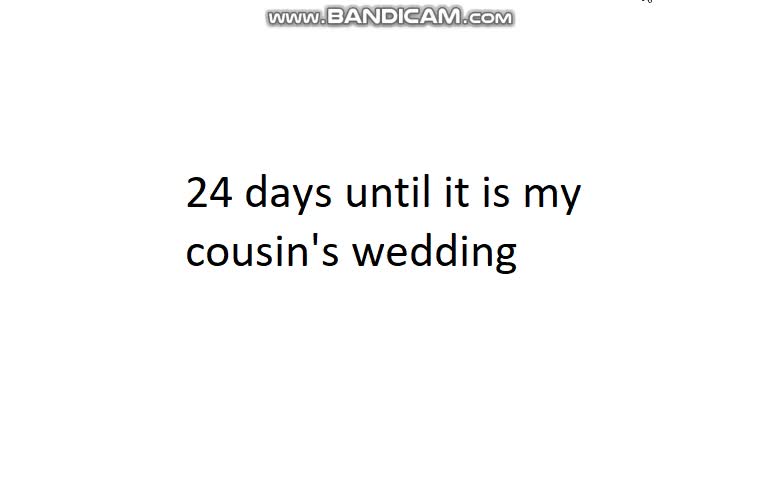 24 days until it is my cousin's wedding